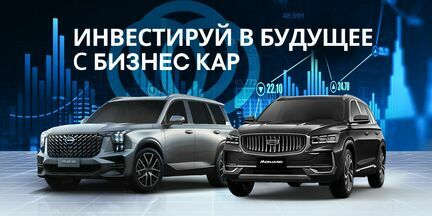 Инвестируйте в будущее с автомобилями GEELY и GAC в БИЗНЕС КАР!