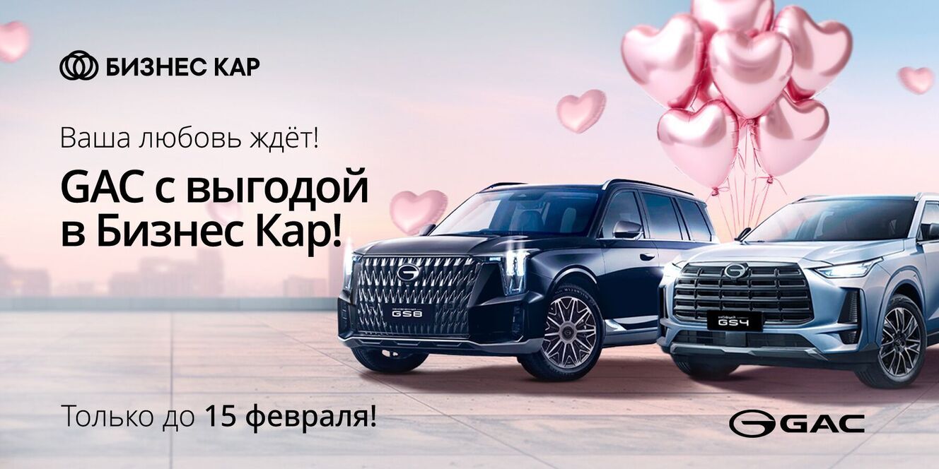 Ваша любовь ждет! GAC с выгодой в Бизнес Кар!