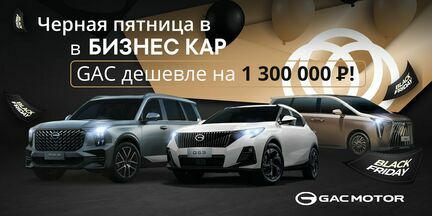 ЧЕРНАЯ ПЯТНИЦА В БИЗНЕС КАР! GAC дешевле на 1 300 000 рублей! 